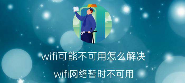 wifi可能不可用怎么解决 wifi网络暂时不可用？